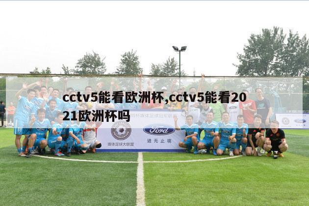 cctv5能看欧洲杯,cctv5能看2021欧洲杯吗