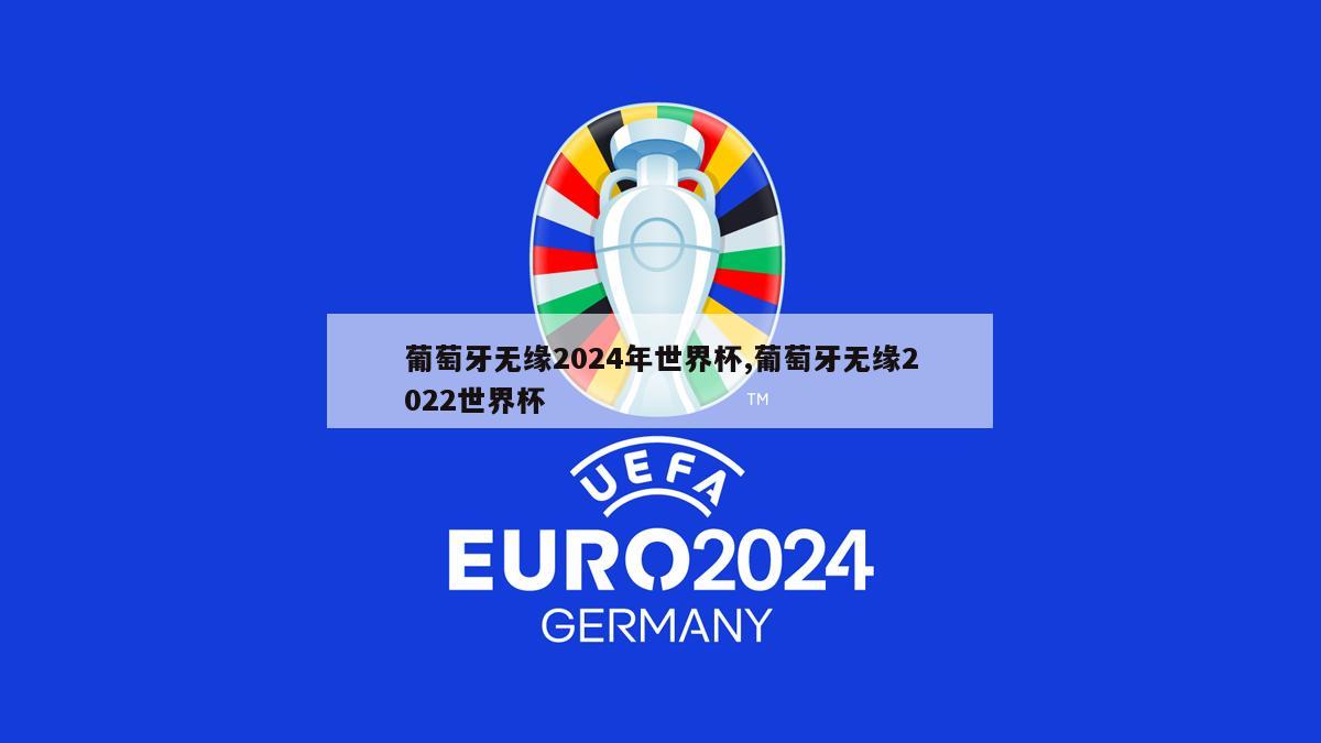 葡萄牙无缘2024年世界杯,葡萄牙无缘2022世界杯