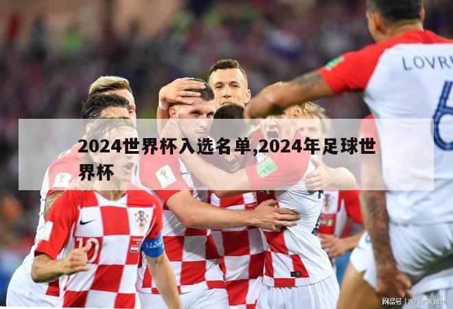 2024世界杯入选名单,2024年足球世界杯