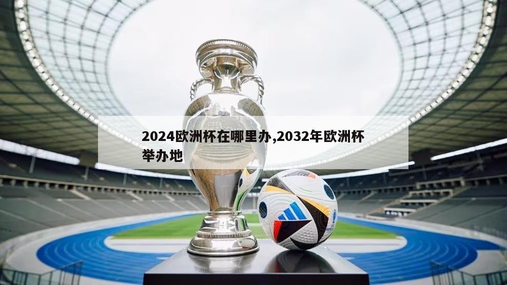 2024欧洲杯在哪里办,2032年欧洲杯举办地