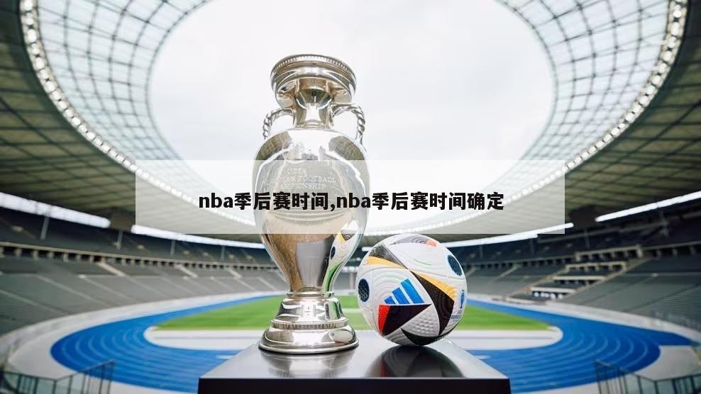 nba季后赛时间,nba季后赛时间确定