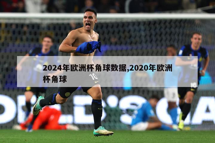 2024年欧洲杯角球数据,2020年欧洲杯角球