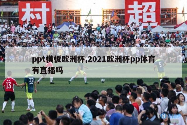 ppt模板欧洲杯,2021欧洲杯pp体育有直播吗