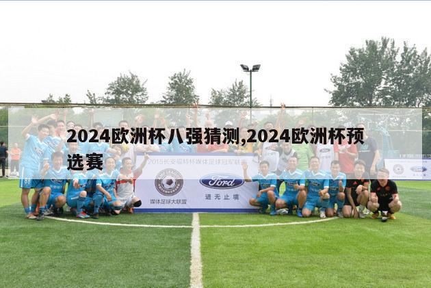 2024欧洲杯八强猜测,2024欧洲杯预选赛