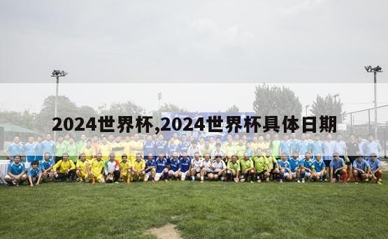 2024世界杯,2024世界杯具体日期