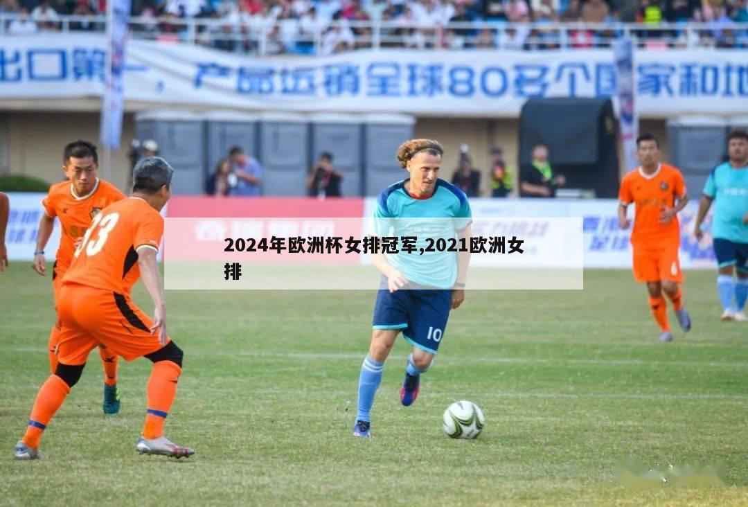 2024年欧洲杯女排冠军,2021欧洲女排