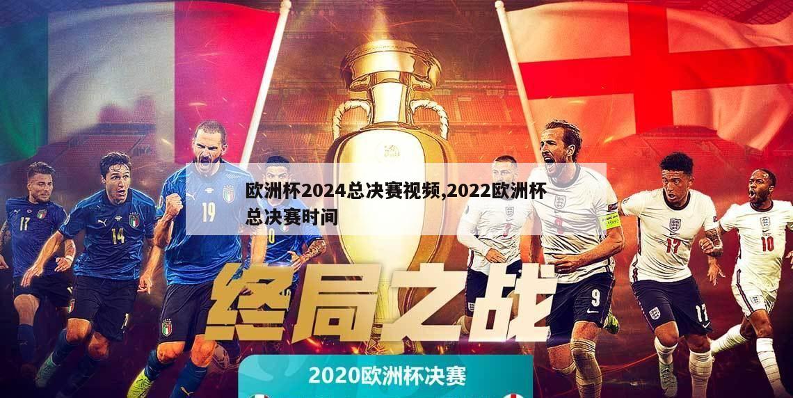 欧洲杯2024总决赛视频,2022欧洲杯总决赛时间