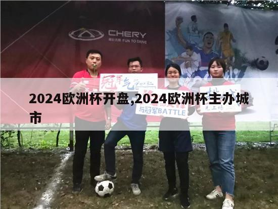 2024欧洲杯开盘,2024欧洲杯主办城市