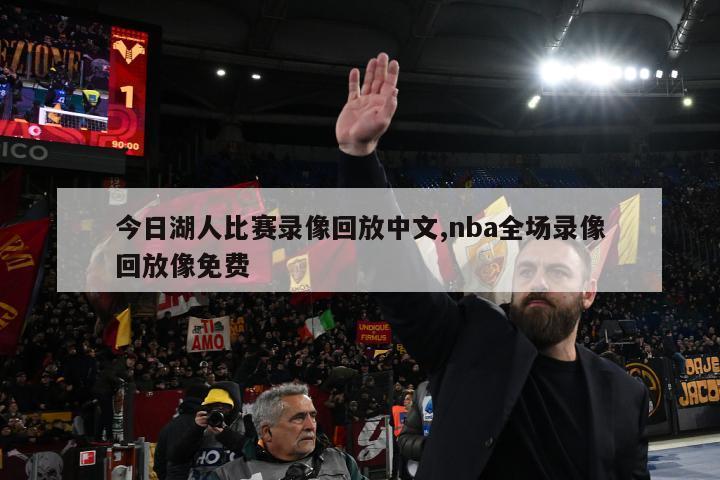 今日湖人比赛录像回放中文,nba全场录像回放像免费