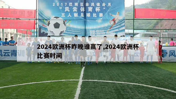 2024欧洲杯昨晚谁赢了,2024欧洲杯比赛时间