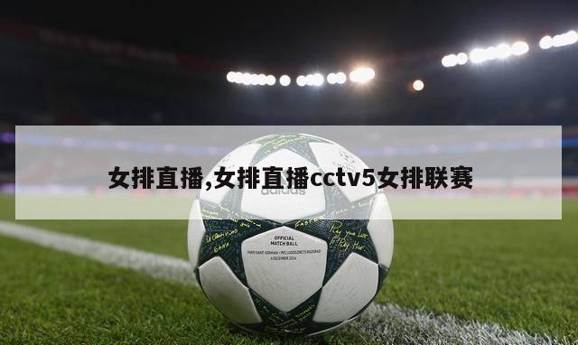 女排直播,女排直播cctv5女排联赛