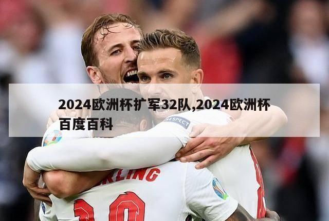 2024欧洲杯扩军32队,2024欧洲杯百度百科