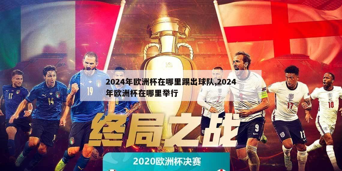 2024年欧洲杯在哪里踢出球队,2024年欧洲杯在哪里举行