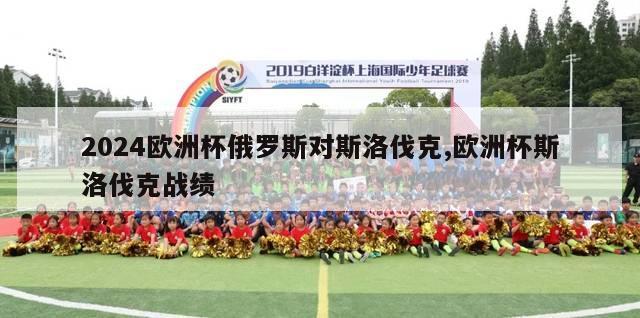 2024欧洲杯俄罗斯对斯洛伐克,欧洲杯斯洛伐克战绩