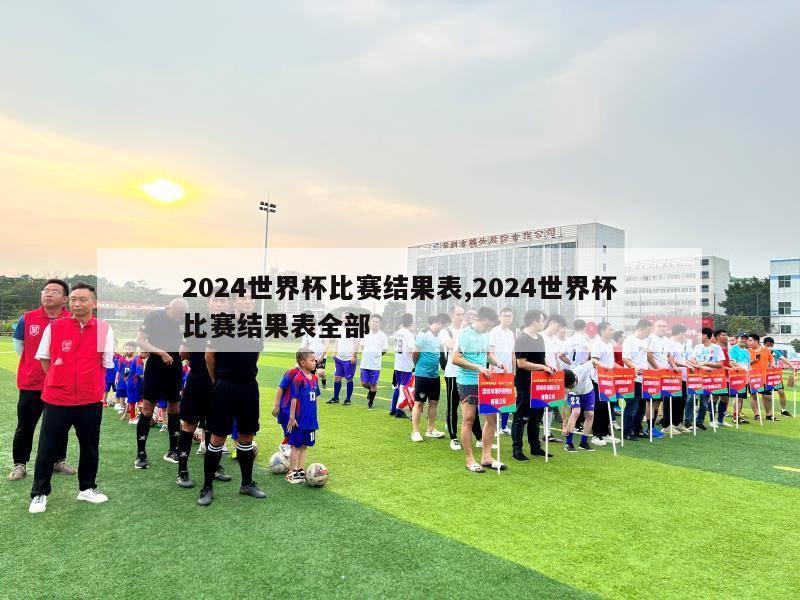 2024世界杯比赛结果表,2024世界杯比赛结果表全部