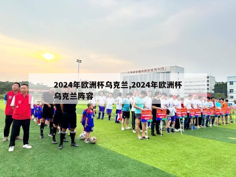 2024年欧洲杯乌克兰,2024年欧洲杯乌克兰阵容