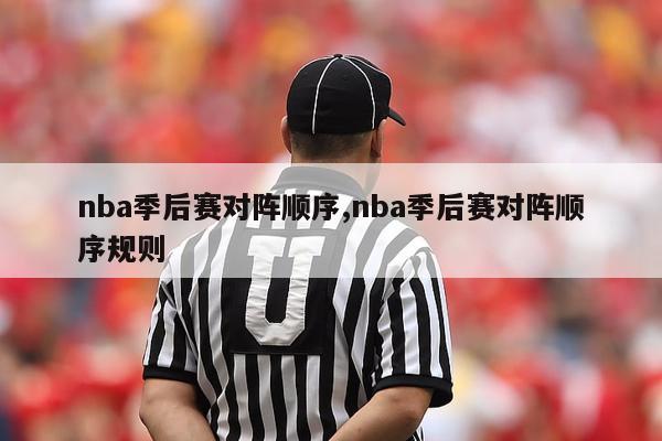 nba季后赛对阵顺序,nba季后赛对阵顺序规则