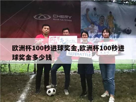 欧洲杯100秒进球奖金,欧洲杯100秒进球奖金多少钱