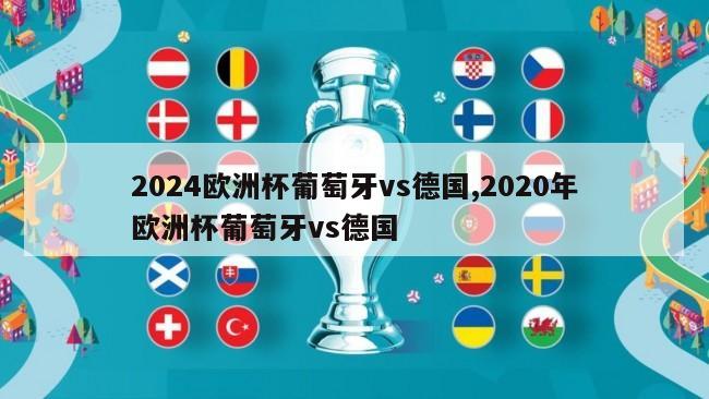 2024欧洲杯葡萄牙vs德国,2020年欧洲杯葡萄牙vs德国