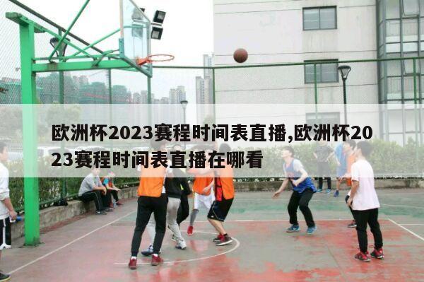 欧洲杯2023赛程时间表直播,欧洲杯2023赛程时间表直播在哪看