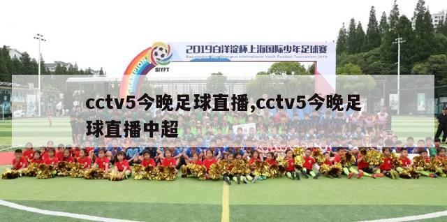 cctv5今晚足球直播,cctv5今晚足球直播中超