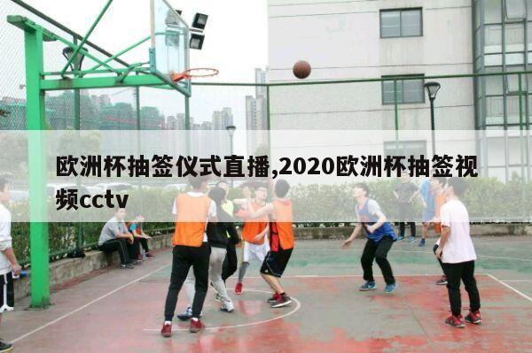 欧洲杯抽签仪式直播,2020欧洲杯抽签视频cctv