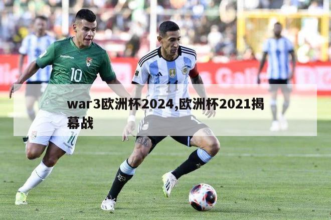 war3欧洲杯2024,欧洲杯2021揭幕战