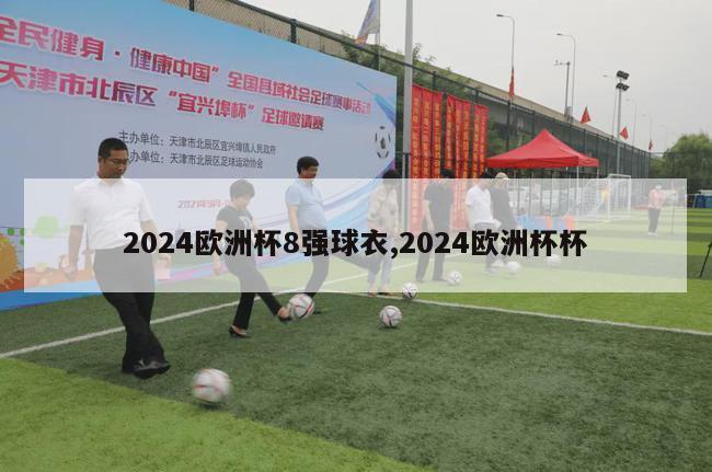 2024欧洲杯8强球衣,2024欧洲杯杯