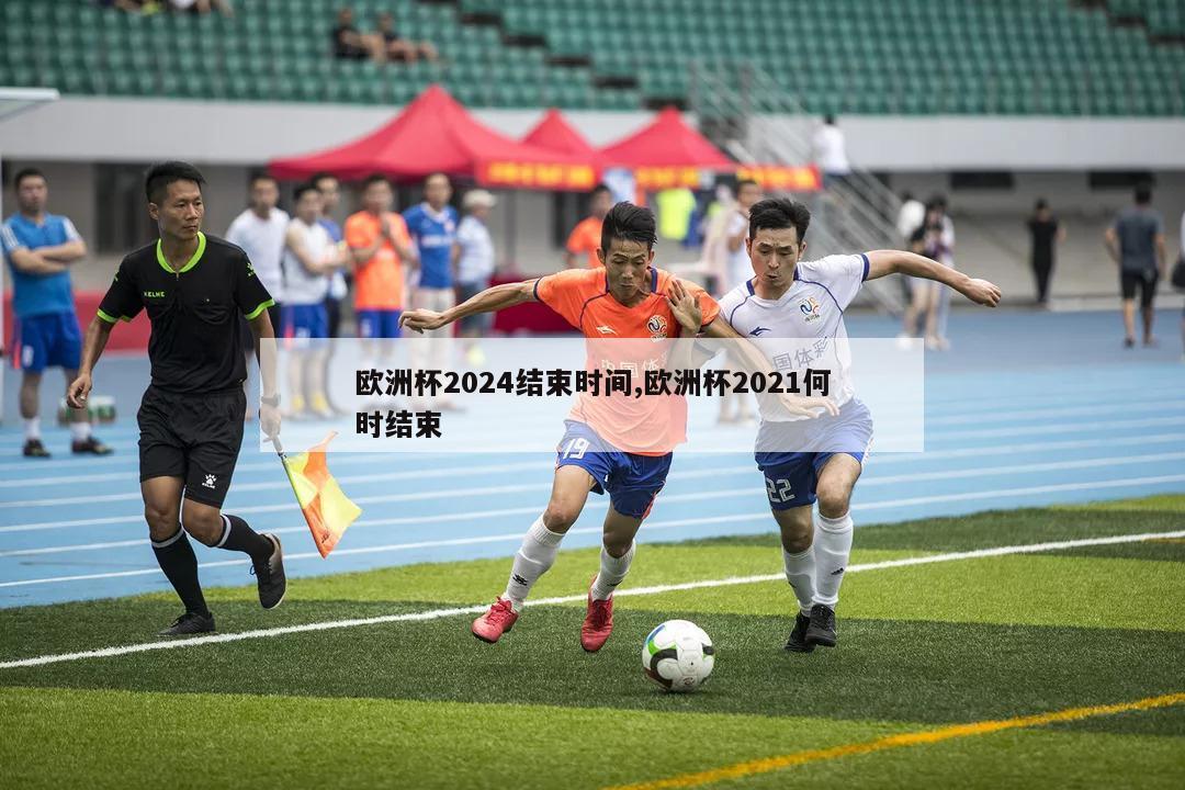 欧洲杯2024结束时间,欧洲杯2021何时结束