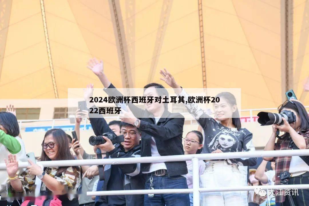 2024欧洲杯西班牙对土耳其,欧洲杯2022西班牙