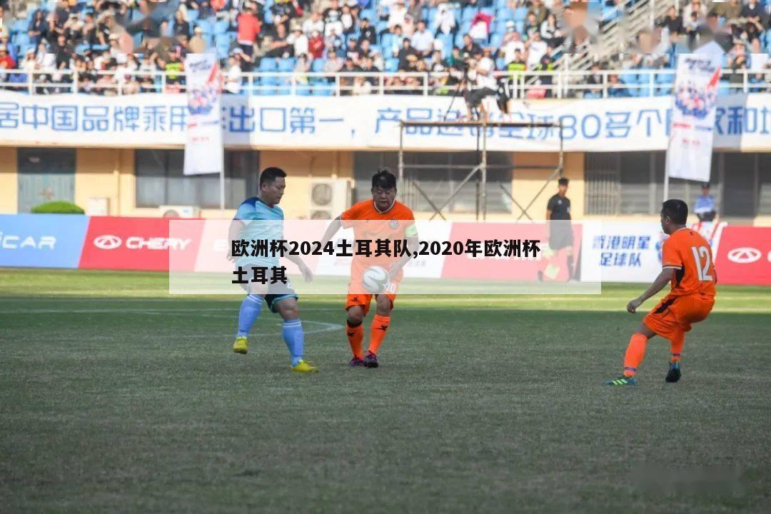 欧洲杯2024土耳其队,2020年欧洲杯土耳其