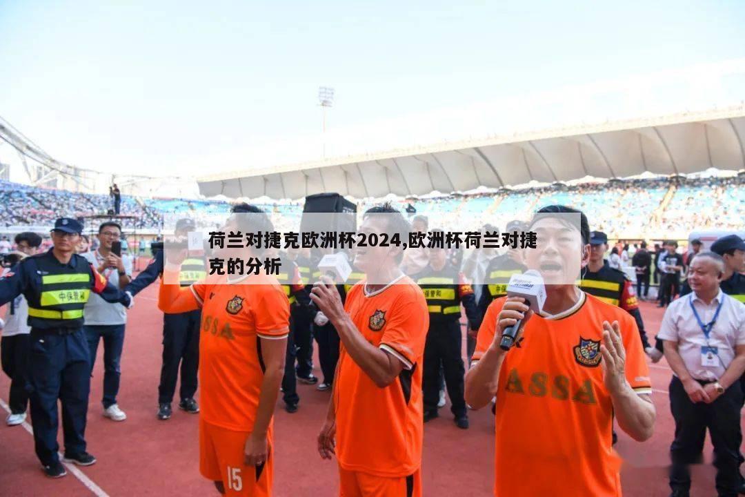 荷兰对捷克欧洲杯2024,欧洲杯荷兰对捷克的分析