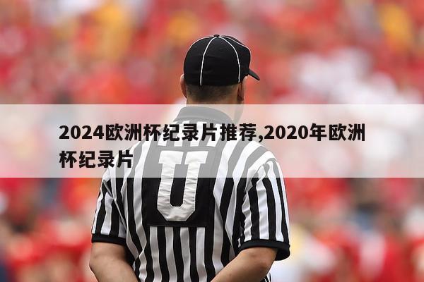 2024欧洲杯纪录片推荐,2020年欧洲杯纪录片