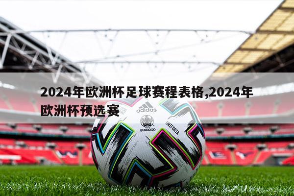 2024年欧洲杯足球赛程表格,2024年欧洲杯预选赛