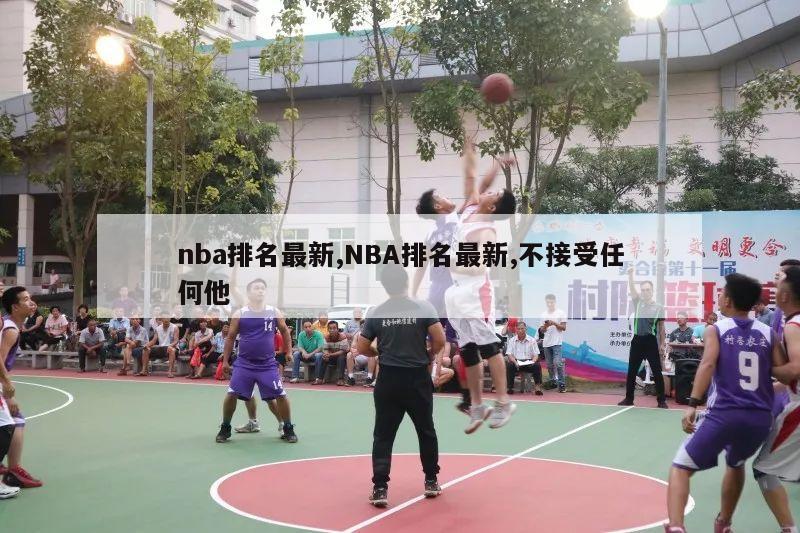 nba排名最新,NBA排名最新,不接受任何他