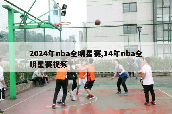 2024年nba全明星赛,14年nba全明星赛视频