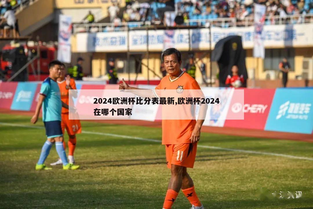 2024欧洲杯比分表最新,欧洲杯2024在哪个国家