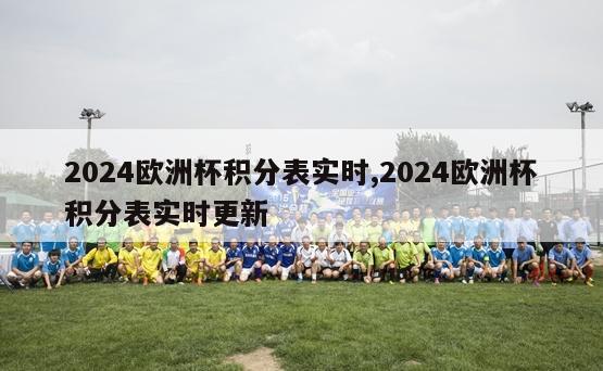 2024欧洲杯积分表实时,2024欧洲杯积分表实时更新