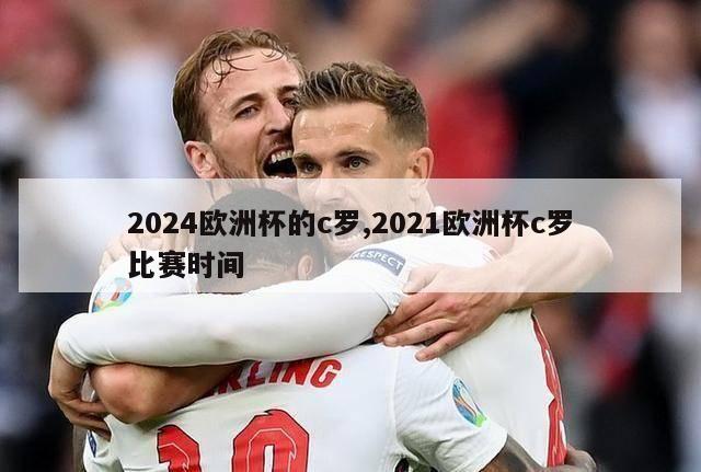 2024欧洲杯的c罗,2021欧洲杯c罗比赛时间