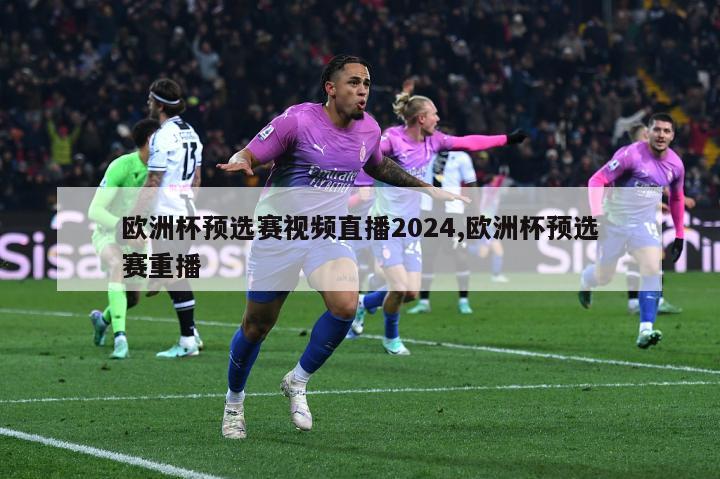 欧洲杯预选赛视频直播2024,欧洲杯预选赛重播