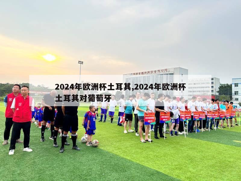 2024年欧洲杯土耳其,2024年欧洲杯土耳其对葡萄牙