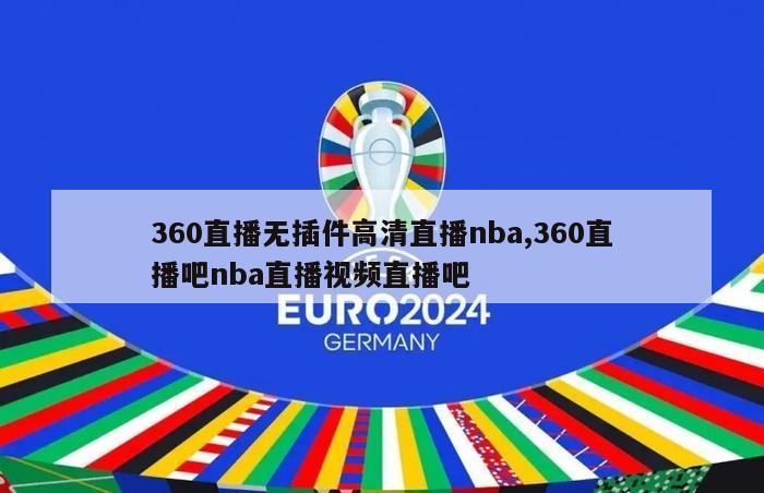 360直播无插件高清直播nba,360直播吧nba直播视频直播吧