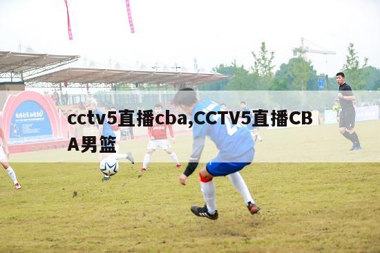 cctv5直播cba,CCTV5直播CBA男篮