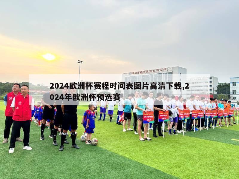 2024欧洲杯赛程时间表图片高清下载,2024年欧洲杯预选赛