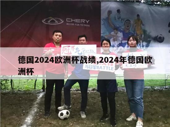 德国2024欧洲杯战绩,2024年德国欧洲杯