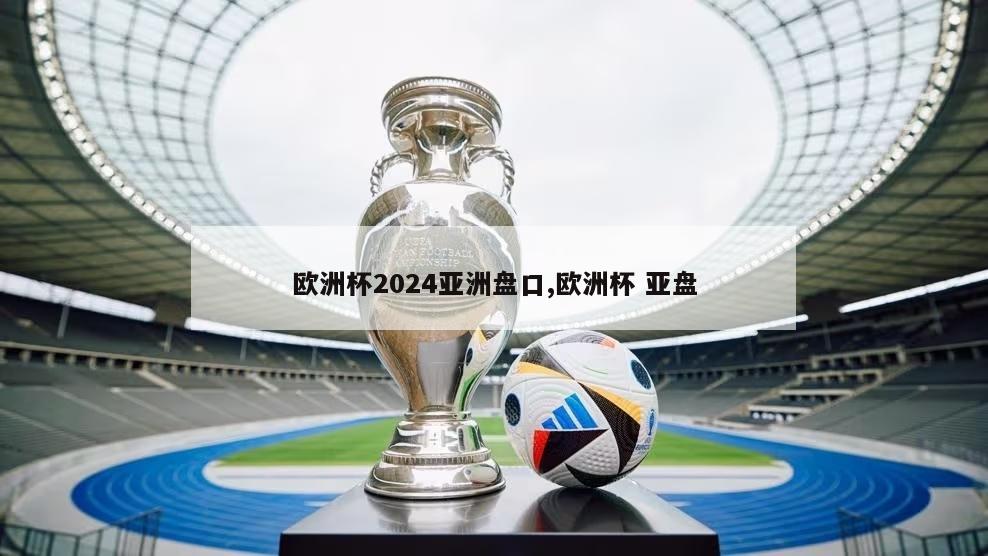 欧洲杯2024亚洲盘口,欧洲杯 亚盘