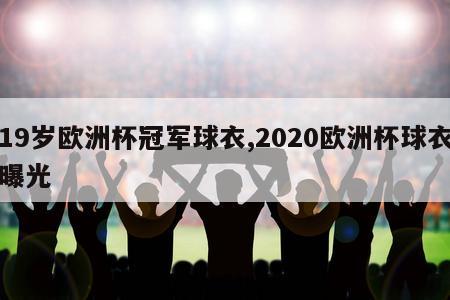 19岁欧洲杯冠军球衣,2020欧洲杯球衣曝光