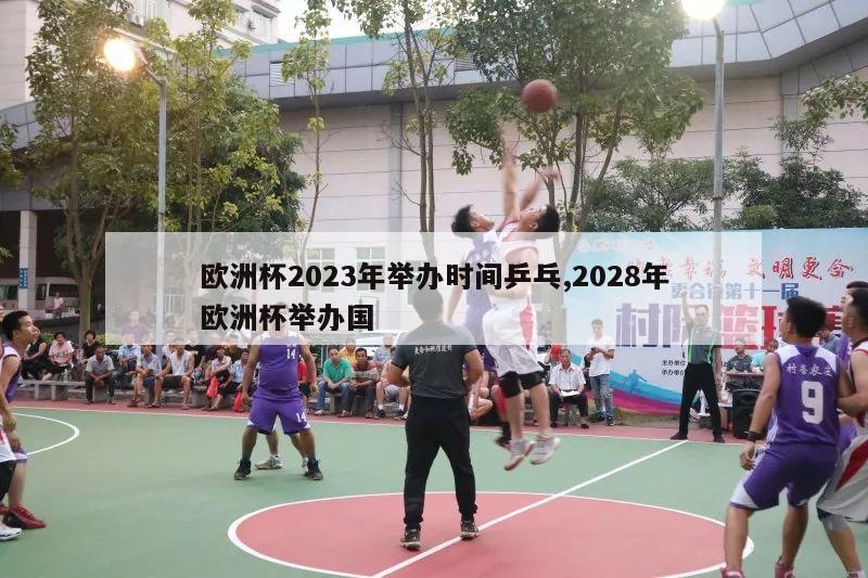 欧洲杯2023年举办时间乒乓,2028年欧洲杯举办国