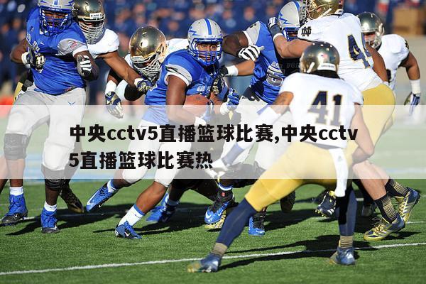 中央cctv5直播篮球比赛,中央cctv5直播篮球比赛热