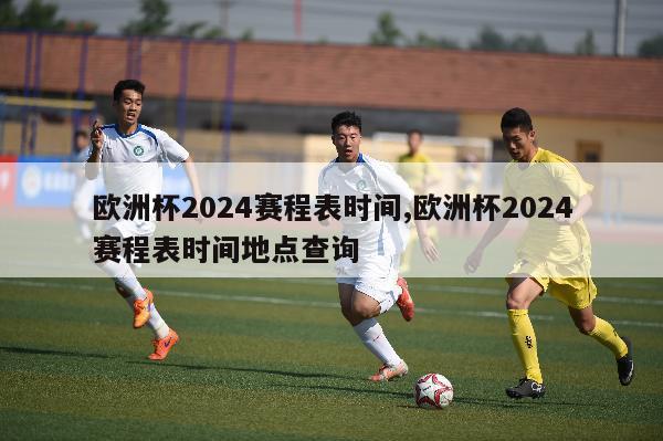 欧洲杯2024赛程表时间,欧洲杯2024赛程表时间地点查询